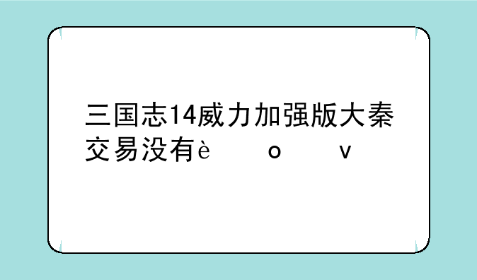 三国志14威力加强版大秦交易没有进度条