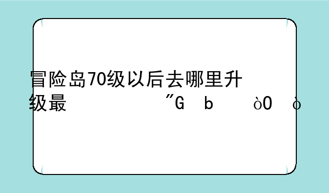 冒险岛70级以后去哪里升级最快我是弓弓