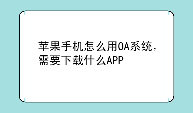 苹果手机怎么用OA系统，需要下载什么APP