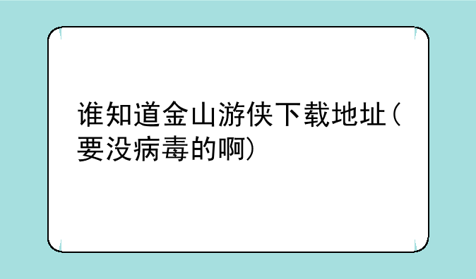 谁知道金山游侠下载地址(要没病毒的啊)