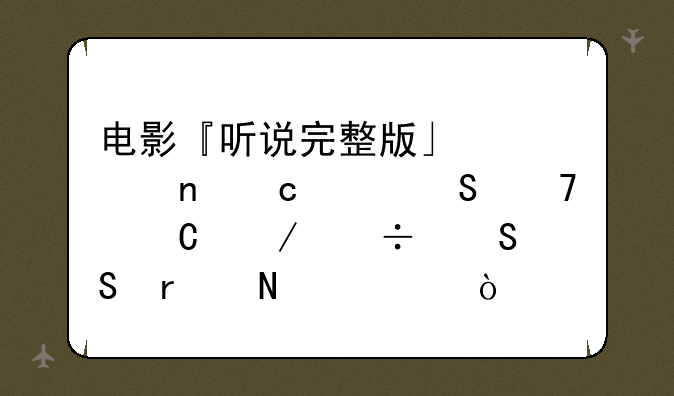 电影『听说完整版』迅雷高清BT种子下载——在哪儿？