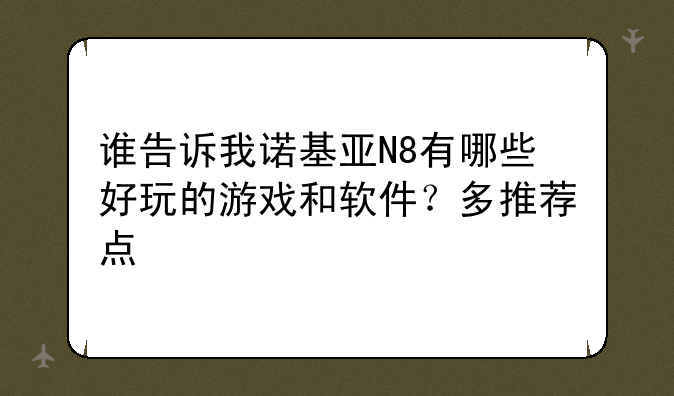 谁告诉我诺基亚N8有哪些好玩的游戏和软件？多推荐点