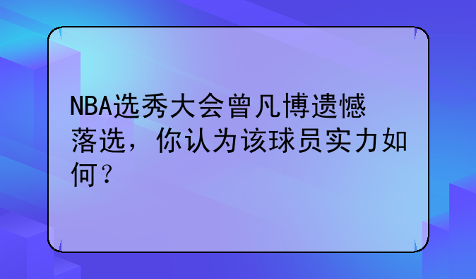 NBA选秀大会曾凡博遗憾落选，你认为该球员实力如何？