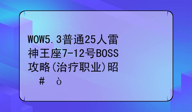 WOW5.3普通25人雷神王座7-12号BOSS攻略(治疗职业)是什么？