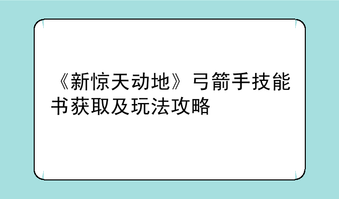 《新惊天动地》弓箭手技能书获取及玩法攻略