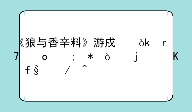 《狼与香辛料》游戏：霍洛与劳伦的冒险之旅