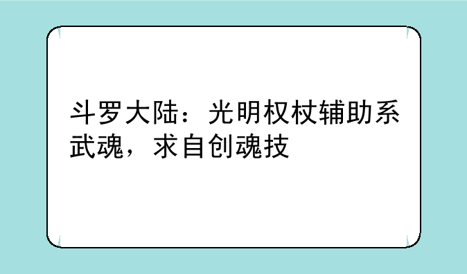 斗罗大陆：光明权杖辅助系武魂，求自创魂技