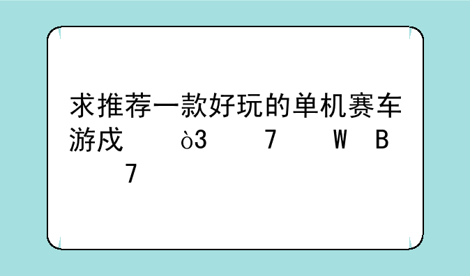 求推荐一款好玩的单机赛车游戏，不怕吃配置