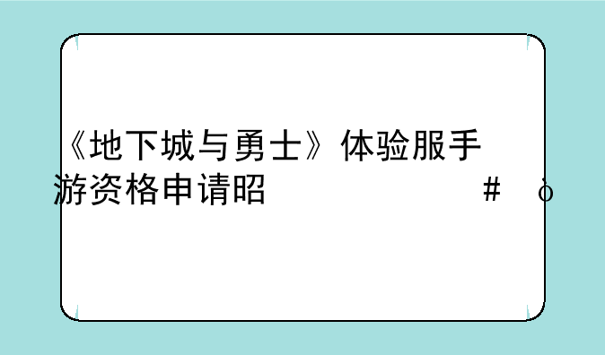 《地下城与勇士》体验服手游资格申请是什么？