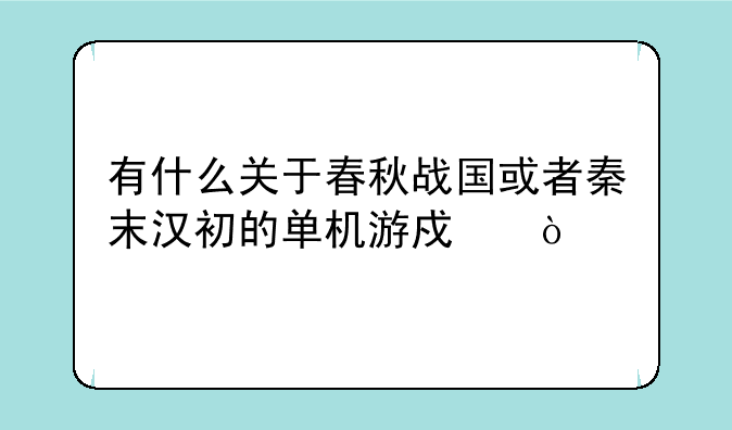 有什么关于春秋战国或者秦末汉初的单机游戏？