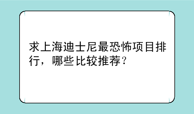 求上海迪士尼最恐怖项目排行，哪些比较推荐？