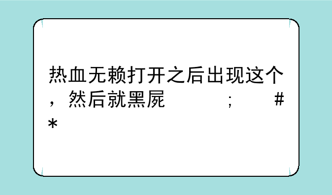 热血无赖打开之后出现这个，然后就黑屏怎么办