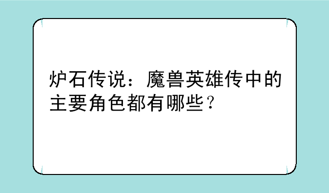 炉石传说：魔兽英雄传中的主要角色都有哪些？