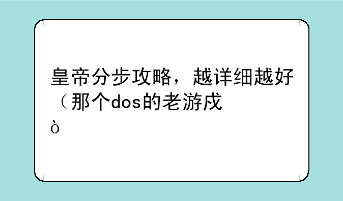 皇帝分步攻略，越详细越好（那个dos的老游戏）