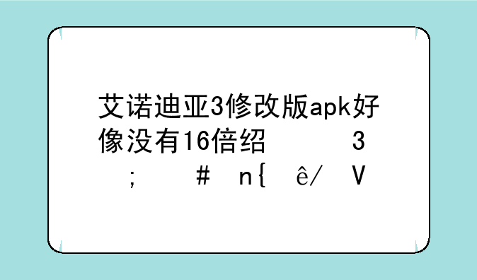 艾诺迪亚3修改版apk好像没有16倍经验怎么回事啊