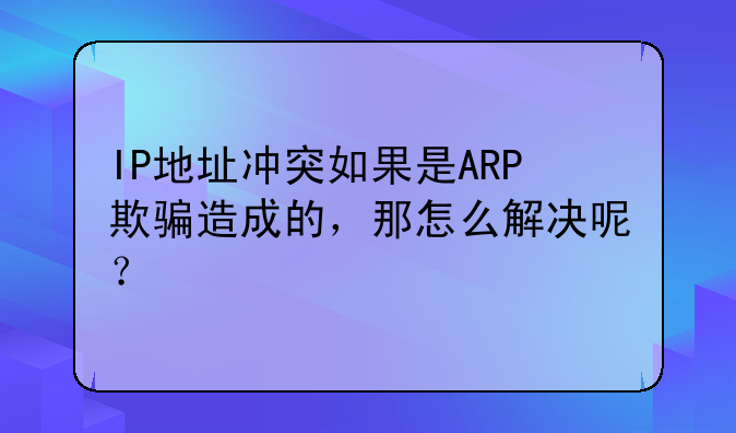 IP地址冲突如果是ARP欺骗造成的，那怎么解决呢？
