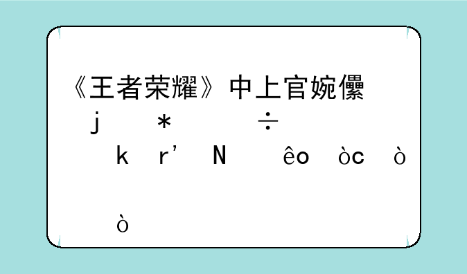 《王者荣耀》中上官婉儿的技能设定有哪些优缺点？