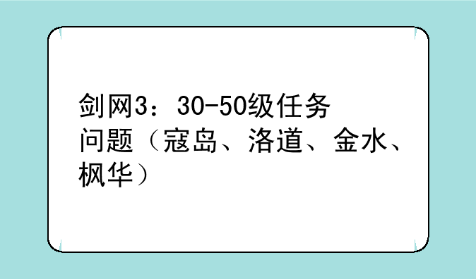 剑网3：30-50级任务问题（寇岛、洛道、金水、枫华）