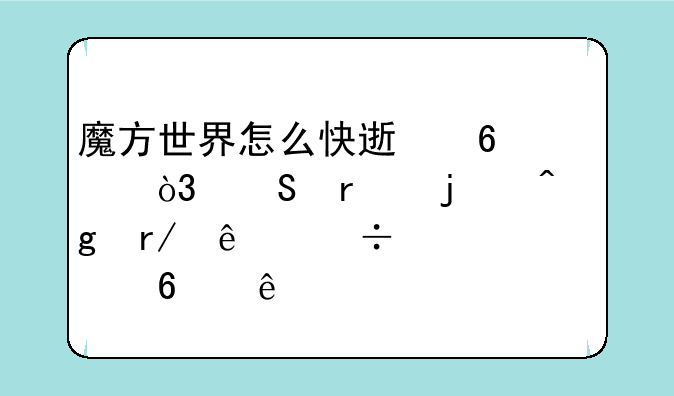 魔方世界怎么快速升级，联机的时候看人家都几千级