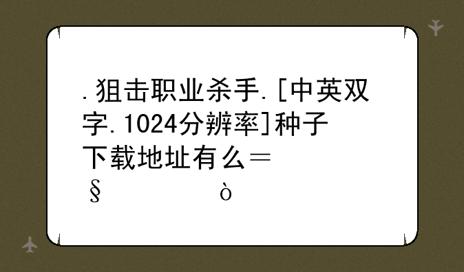 .狙击职业杀手.[中英双字.1024分辨率]种子下载地址有么？谢恩公！