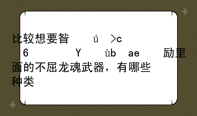 比较想要星辰变小队招募奖励里面的不屈龙魂武器，有哪些种类啊