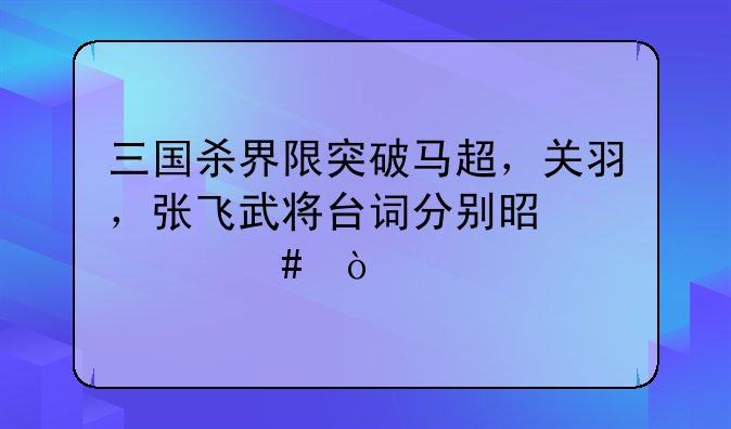三国杀界限突破马超，关羽，张飞武将台词分别是什么？