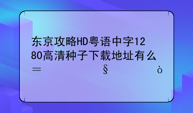 东京攻略HD粤语中字1280高清种子下载地址有么？谢恩公！