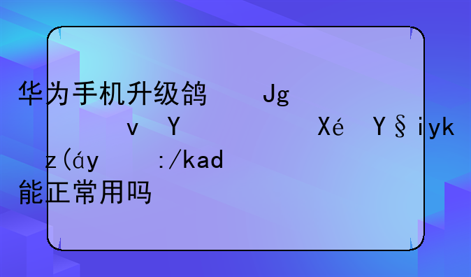 华为手机升级鸿蒙系统后，原来安装的软件能正常用吗？
