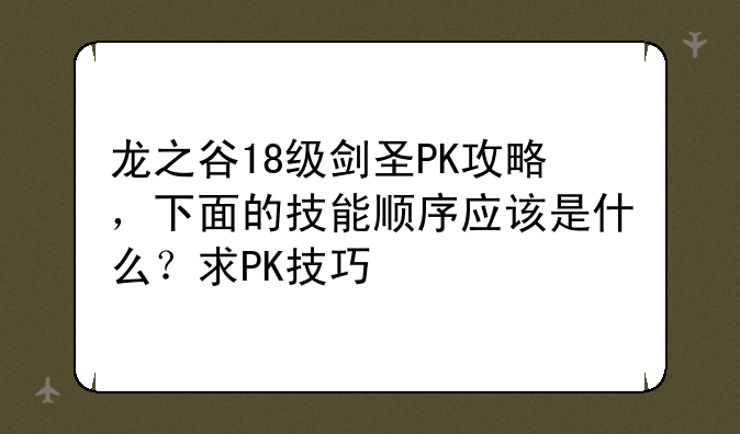 龙之谷18级剑圣PK攻略，下面的技能顺序应该是什么？求PK技巧