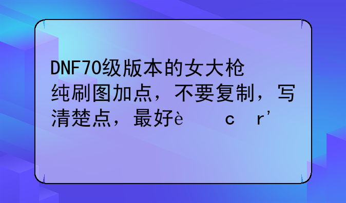 DNF70级版本的女大枪纯刷图加点，不要复制，写清楚点，最好还有解释