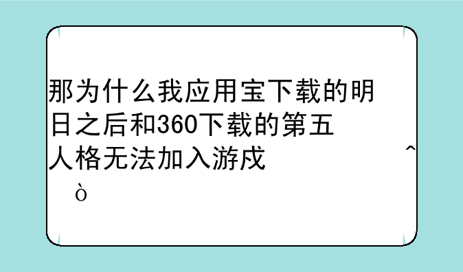 那为什么我应用宝下载的明日之后和360下载的第五人格无法加入游戏空间？