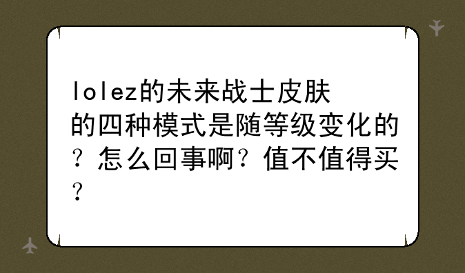 lolez的未来战士皮肤的四种模式是随等级变化的？怎么回事啊？值不值得买？