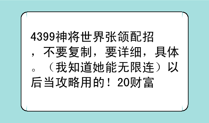 4399神将世界张颌配招，不要复制，要详细，具体。（我知道她能无限连）以后当攻略用的！20财富