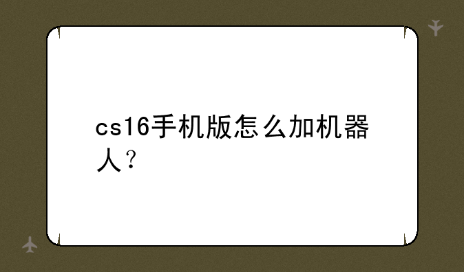cs16手机版怎么加机器人？