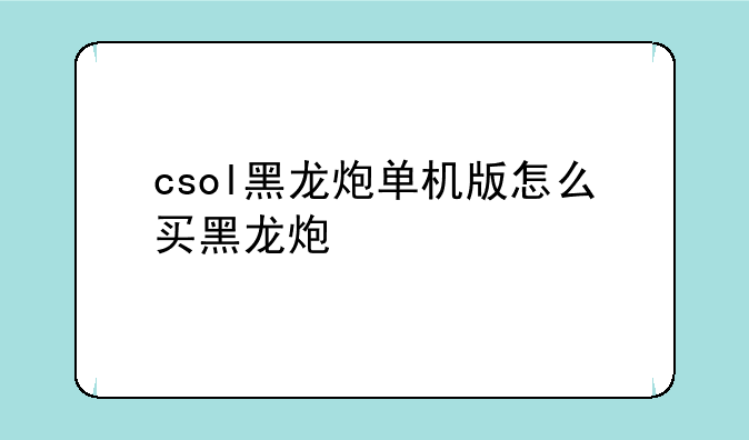csol黑龙炮单机版怎么买黑龙炮
