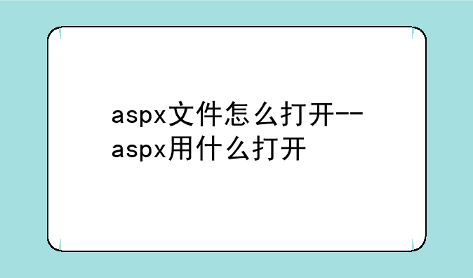 aspx文件怎么打开--aspx用什么打开