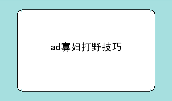 ad寡妇打野技巧