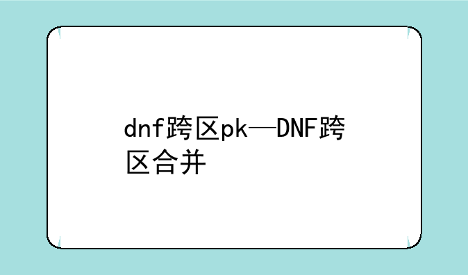 dnf跨区pk—DNF跨区合并