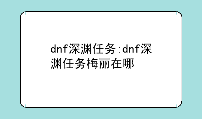 dnf深渊任务:dnf深渊任务梅丽在哪