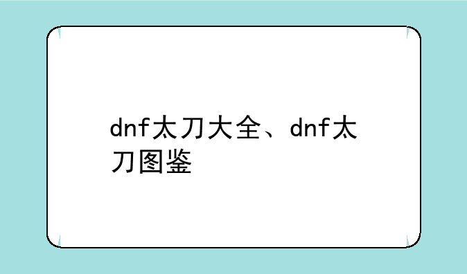 dnf太刀大全、dnf太刀图鉴