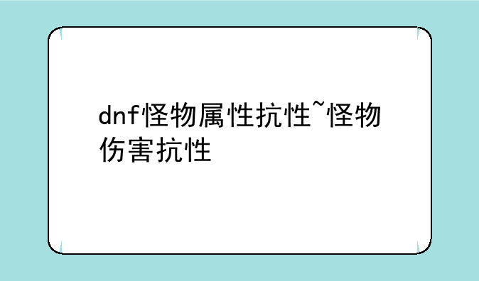 dnf怪物属性抗性~怪物伤害抗性
