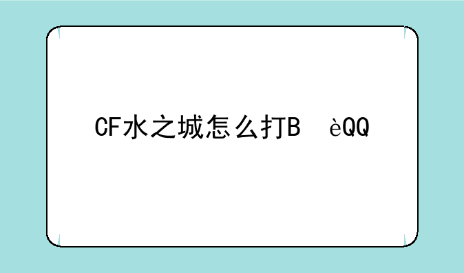 CF水之城怎么打BOSS?