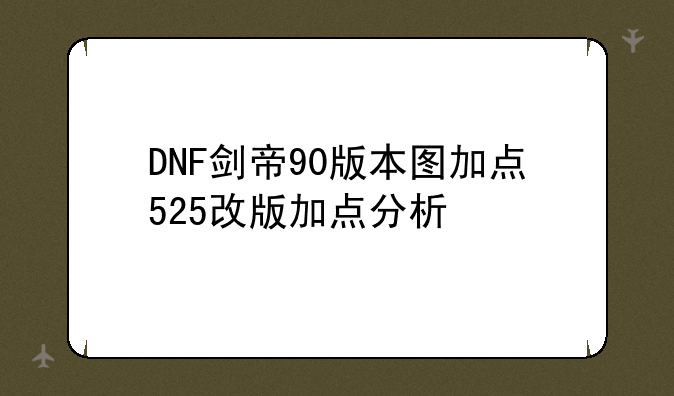 DNF剑帝90版本图加点525改版加点分析
