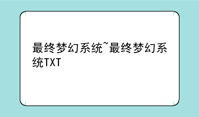 最终梦幻系统~最终梦幻系统TXT
