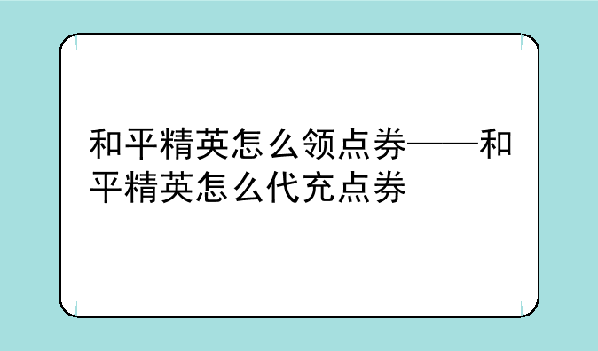 和平精英怎么领点券——和平精英怎么代充点券