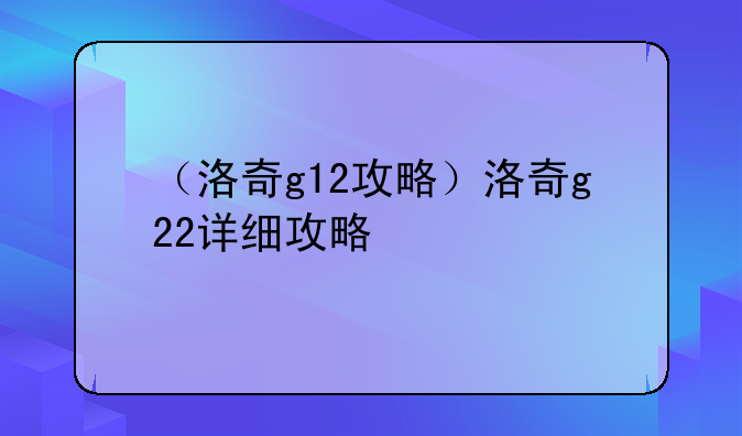 （洛奇g12攻略）洛奇g22详细攻略