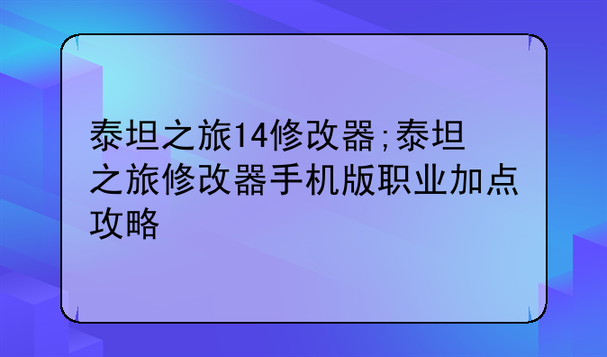 泰坦之旅14修改器;泰坦之旅修改器手机版职业加点攻略