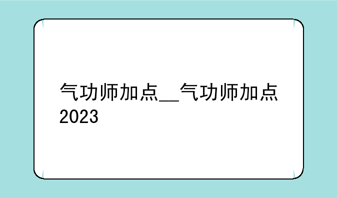 气功师加点__气功师加点2023