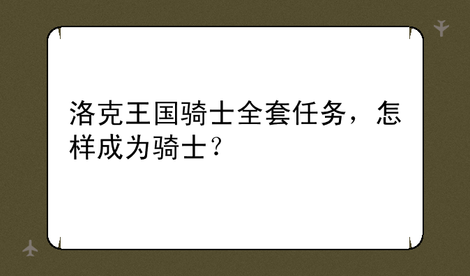 洛克王国骑士全套任务，怎样成为骑士？