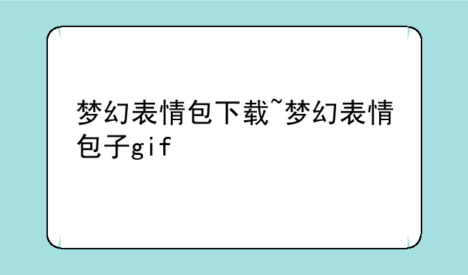 梦幻表情包下载~梦幻表情包子gif